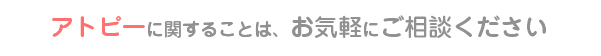 アトピーに関することは、お気軽にご相談ください