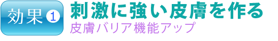 効果１.刺激に強い皮膚を作る　皮膚バリア機能アップ