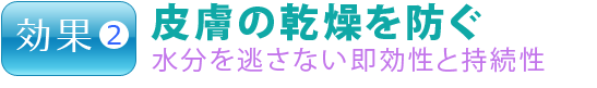 効果２.皮膚の乾燥を防ぐ　水分を逃さない即効性と持続性